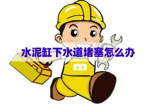 水泥缸下水道堵塞怎么办