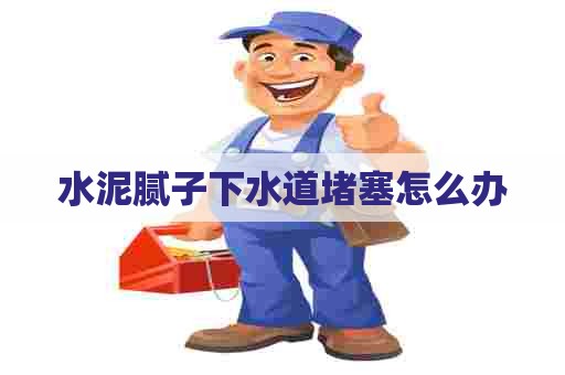 水泥腻子下水道堵塞怎么办