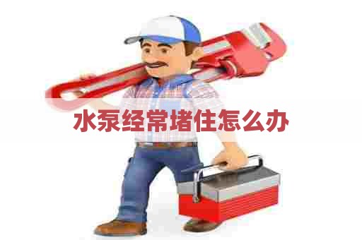 水泵经常堵住怎么办