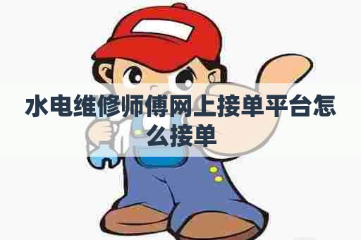水电维修师傅网上接单平台怎么接单