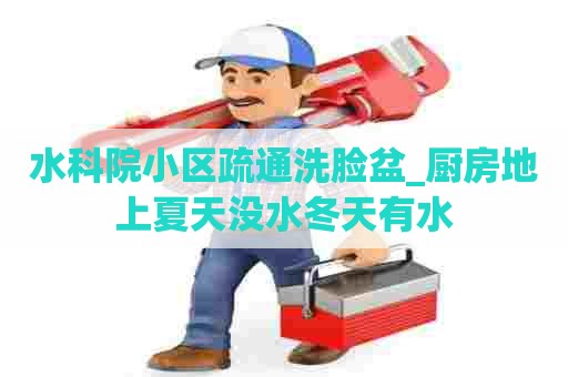 水科院小区疏通洗脸盆_厨房地上夏天没水冬天有水 水科院小区疏通洗脸盆_厨房地上夏天没水冬天有水