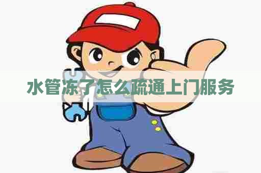 水管冻了怎么疏通上门服务