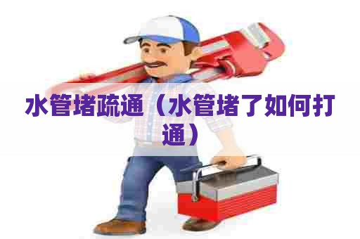 水管堵疏通（水管堵了如何打通）