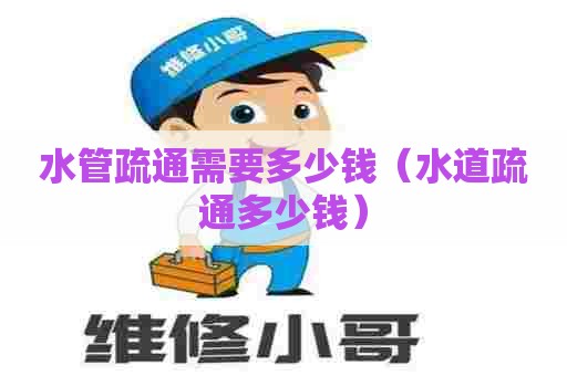 水管疏通需要多少钱（水道疏通多少钱）