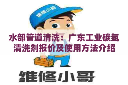 水部管道清洗：广东工业碳氢清洗剂报价及使用方法介绍