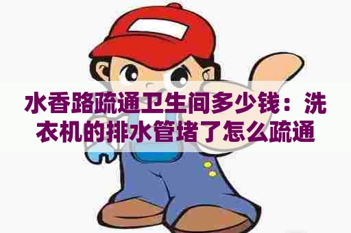 水香路疏通卫生间多少钱：洗衣机的排水管堵了怎么疏通