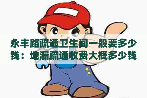 永丰路疏通卫生间一般要多少钱：地漏疏通收费大概多少钱