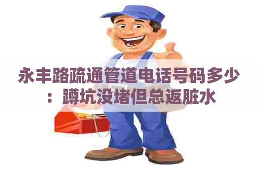 永丰路疏通管道电话号码多少：蹲坑没堵但总返脏水