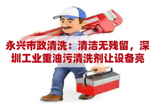 永兴市政清洗：清洁无残留，深圳工业重油污清洗剂让设备亮如新
