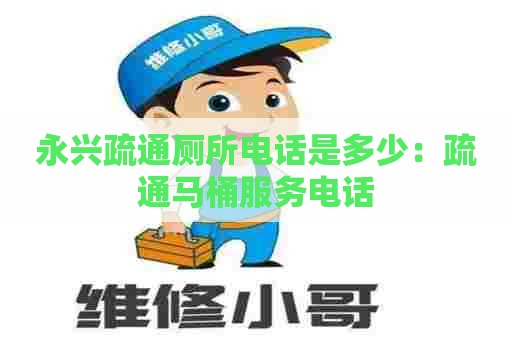 永兴疏通厕所电话是多少：疏通马桶服务电话