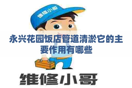 永兴花园饭店管道清淤它的主要作用有哪些