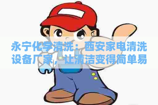 永宁化学清洗：西安家电清洗设备厂家，让清洁变得简单易行！