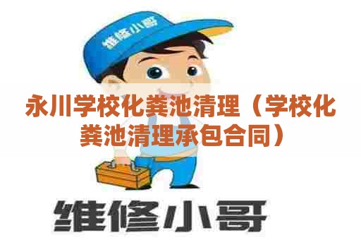 永川学校化粪池清理（学校化粪池清理承包合同）