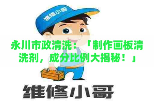 永川市政清洗：「制作画板清洗剂，成分比例大揭秘！」