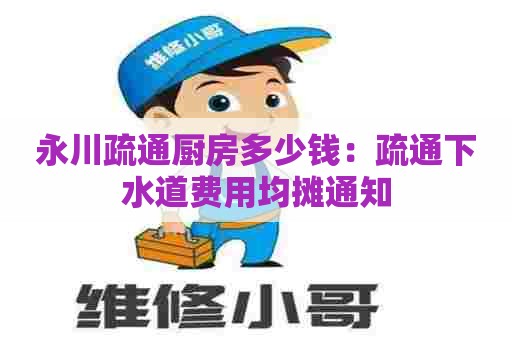 永川疏通厨房多少钱:疏通下水道费用均摊通知 永川疏通厨房多少钱:疏通下水道费用均摊通知