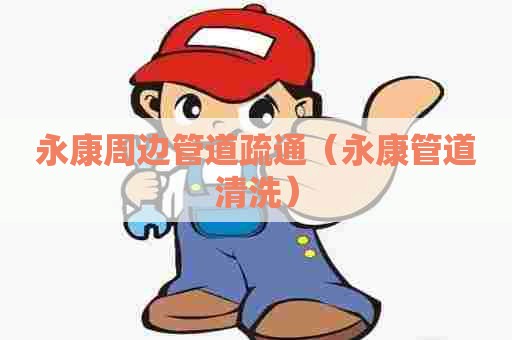 永康周边管道疏通(永康管道清洗) 永康周边管道疏通(永康管道清洗)