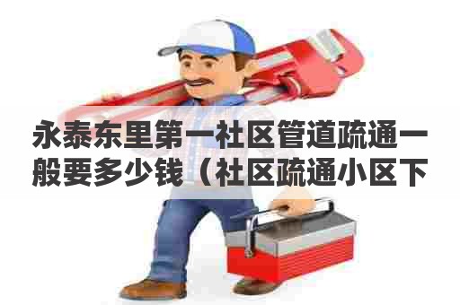 永泰东里第一社区管道疏通一般要多少钱(社区疏通小区下水管道) 永泰东里第一社区管道疏通一般要多少钱(社区疏通小区下水管道)