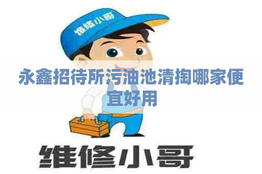 永鑫招待所污油池清掏哪家便宜好用