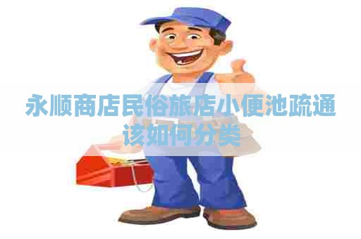永顺商店民俗旅店小便池疏通该如何分类