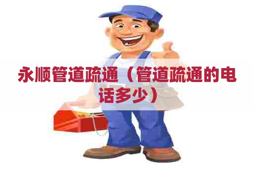永顺管道疏通（管道疏通的电话多少）