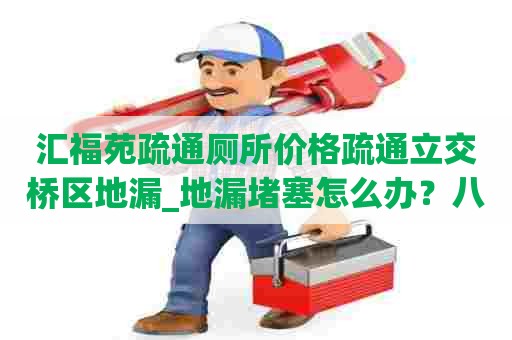 汇福苑疏通厕所价格疏通立交桥区地漏_地漏堵塞怎么办?八种解封方法 汇福苑疏通厕所价格疏通立交桥区地漏_地漏堵塞怎么办?八种解封方法