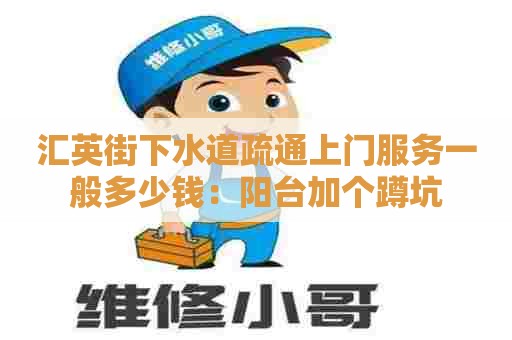 汇英街下水道疏通上门服务一般多少钱:阳台加个蹲坑 汇英街下水道疏通上门服务一般多少钱:阳台加个蹲坑