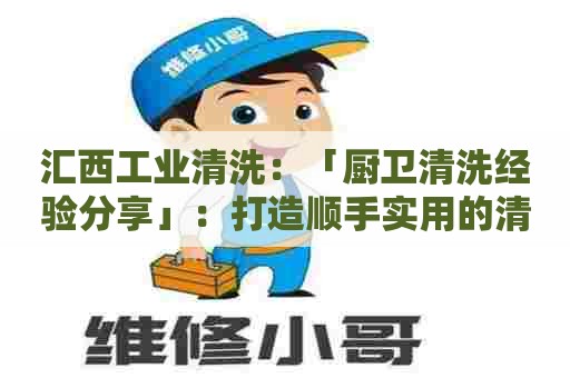 汇西工业清洗:「厨卫清洗经验分享」:打造顺手实用的清洁配方表格 汇西工业清洗:「厨卫清洗经验分享」:打造顺手实用的清洁配方表格