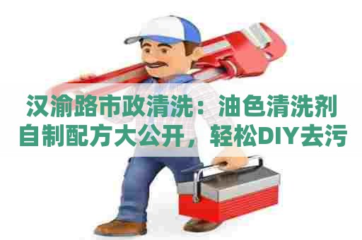 汉渝路市政清洗:油色清洗剂自制配方大公开,轻松DIY去污神器! 汉渝路市政清洗:油色清洗剂自制配方大公开,轻松DIY去污神器!