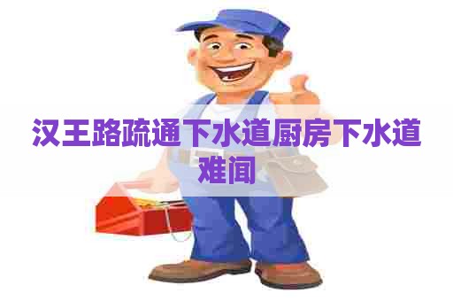 汉王路疏通下水道厨房下水道难闻
