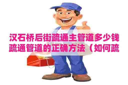 汉石桥后街疏通主管道多少钱疏通管道的正确方法（如何疏通管道）