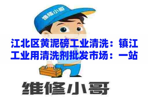 江北区黄泥磅工业清洗：镇江工业用清洗剂批发市场：一站式采购清洗剂，轻松解决产线难题
