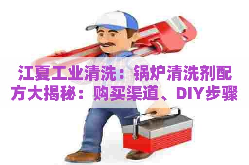 江夏工业清洗：锅炉清洗剂配方大揭秘：购买渠道、DIY步骤详解