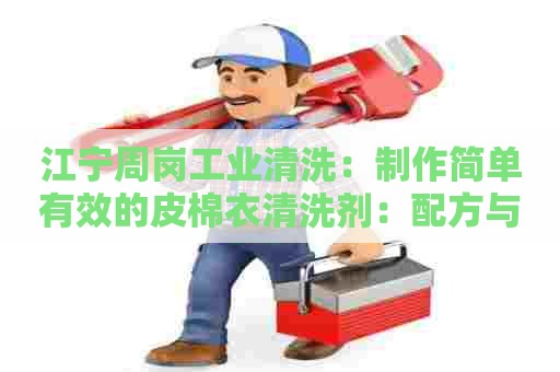 江宁周岗工业清洗:制作简单有效的皮棉衣清洗剂:配方与步骤 江宁周岗工业清洗:制作简单有效的皮棉衣清洗剂:配方与步骤