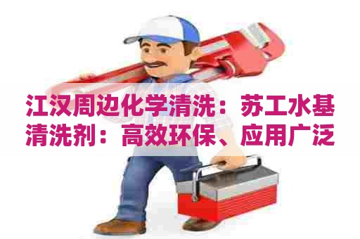 江汉周边化学清洗：苏工水基清洗剂：高效环保、应用广泛