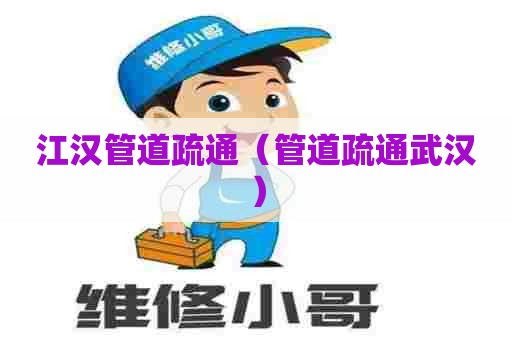 江汉管道疏通（管道疏通武汉）