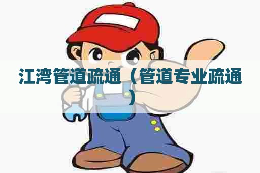 江湾管道疏通(管道专业疏通) 江湾管道疏通(管道专业疏通)