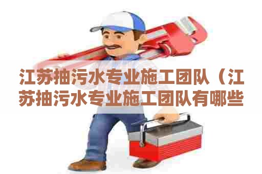 江苏抽污水专业施工团队（江苏抽污水专业施工团队有哪些）