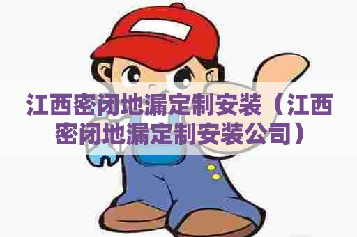 江西密闭地漏定制安装（江西密闭地漏定制安装公司）