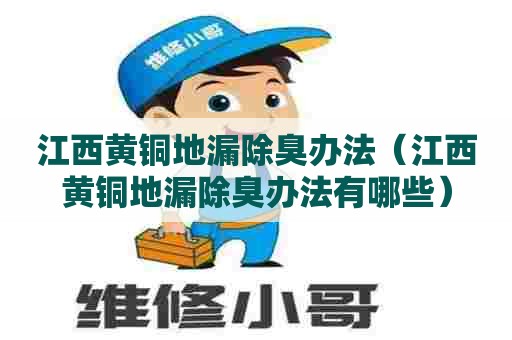 江西黄铜地漏除臭办法（江西黄铜地漏除臭办法有哪些）