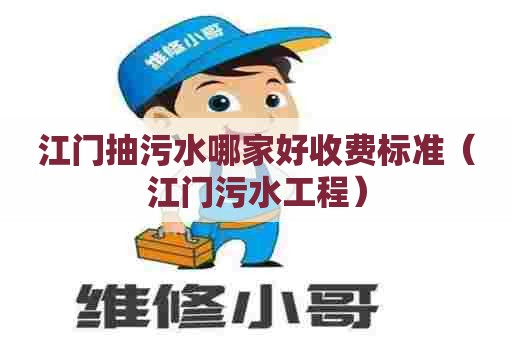 江门抽污水哪家好收费标准（江门污水工程）