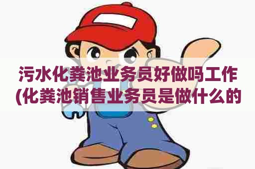 污水化粪池业务员好做吗工作(化粪池销售业务员是做什么的) 污水化粪池业务员好做吗工作(化粪池销售业务员是做什么的)