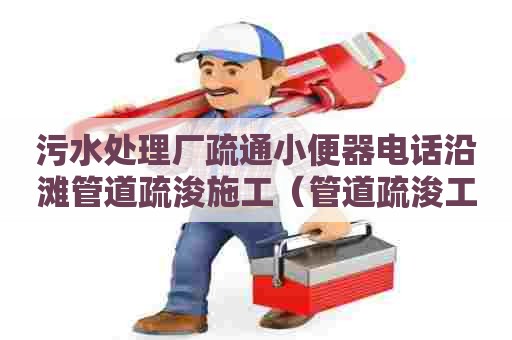 污水处理厂疏通小便器电话沿滩管道疏浚施工（管道疏浚工程）