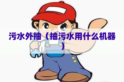 污水外抽（抽污水用什么机器）