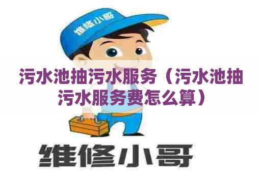 污水池抽污水服务（污水池抽污水服务费怎么算）