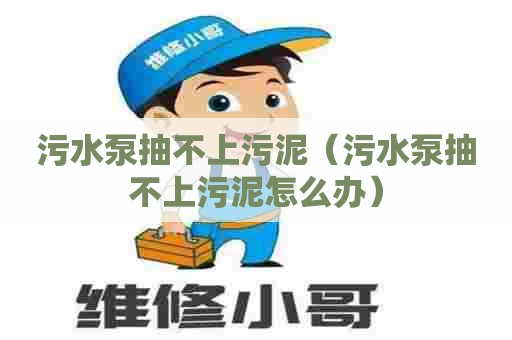 污水泵抽不上污泥(污水泵抽不上污泥怎么办) 污水泵抽不上污泥(污水泵抽不上污泥怎么办)