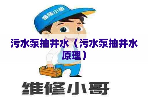 污水泵抽井水(污水泵抽井水原理) 污水泵抽井水(污水泵抽井水原理)