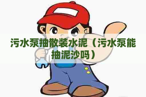 污水泵抽散装水泥（污水泵能抽泥沙吗）