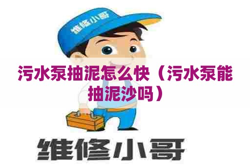 污水泵抽泥怎么快（污水泵能抽泥沙吗）