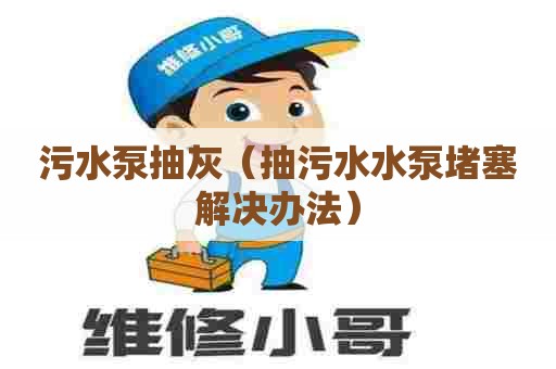 污水泵抽灰（抽污水水泵堵塞解决办法）