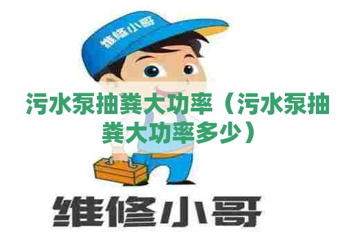 污水泵抽粪大功率（污水泵抽粪大功率多少）